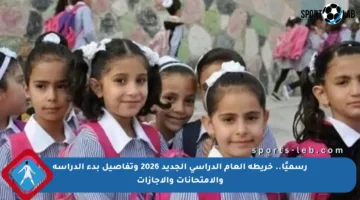 رسميًا.. خريطة العام الدراسي الجديد 2026 وتفاصيل بدء الدراسة والامتحانات والإجازات